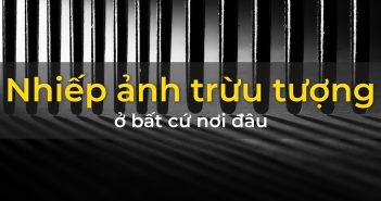 Tìm kiếm cơ hội cho abstract photography ở bất kì đâu