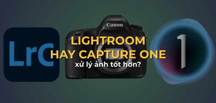 Phần mềm xử lý ảnh raw Canon tốt hơn: Lightroom hay Capture One?