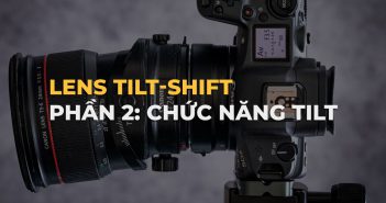 Cách sử dụng ống kính Tilt-shift: Phần 2 – Chức năng tilt