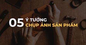 05 ý tưởng chụp ảnh sản phẩm không thể bỏ qua trong năm 2022
