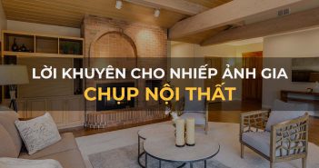 05 lời khuyên dành cho nhiếp ảnh gia chụp nội thất